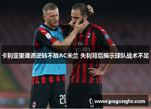 卡利亚里遭遇逆转不敌AC米兰 失利背后揭示球队战术不足