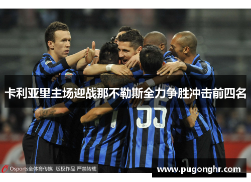 卡利亚里主场迎战那不勒斯全力争胜冲击前四名