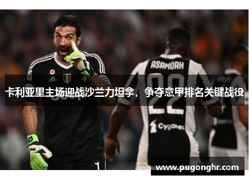 卡利亚里主场迎战沙兰力坦拿，争夺意甲排名关键战役