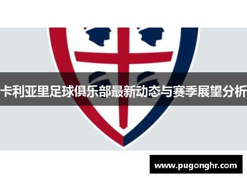 卡利亚里足球俱乐部最新动态与赛季展望分析