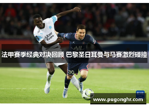 法甲赛季经典对决回顾 巴黎圣日耳曼与马赛激烈碰撞