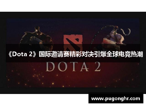 《Dota 2》国际邀请赛精彩对决引爆全球电竞热潮