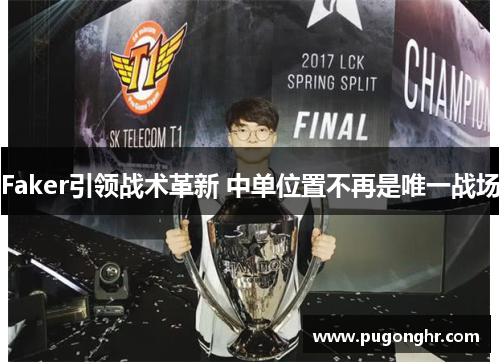 Faker引领战术革新 中单位置不再是唯一战场