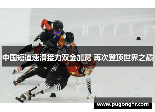 中国短道速滑接力双金加冕 再次登顶世界之巅