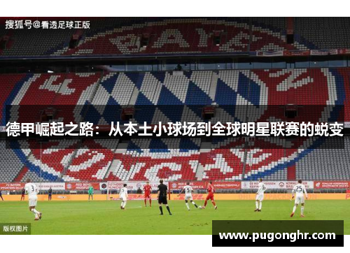 德甲崛起之路：从本土小球场到全球明星联赛的蜕变