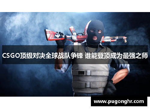 CSGO顶级对决全球战队争锋 谁能登顶成为最强之师