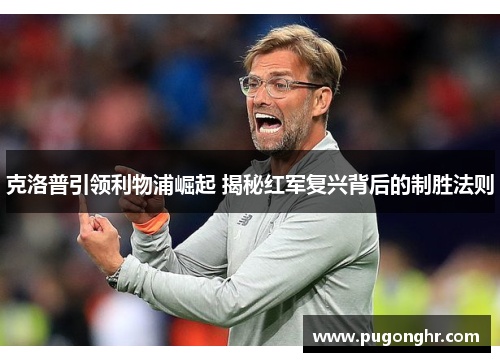 克洛普引领利物浦崛起 揭秘红军复兴背后的制胜法则