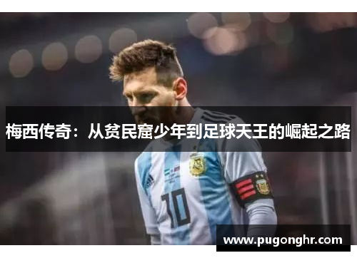 梅西传奇：从贫民窟少年到足球天王的崛起之路