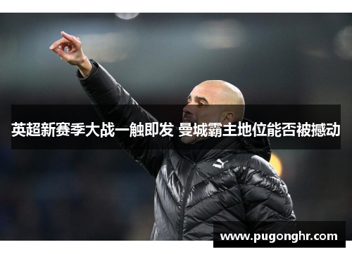 英超新赛季大战一触即发 曼城霸主地位能否被撼动