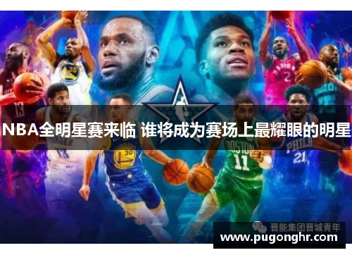 NBA全明星赛来临 谁将成为赛场上最耀眼的明星