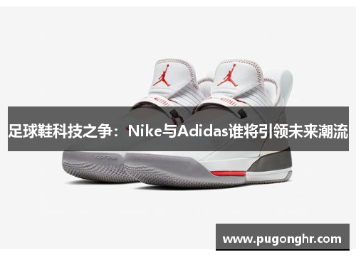足球鞋科技之争：Nike与Adidas谁将引领未来潮流