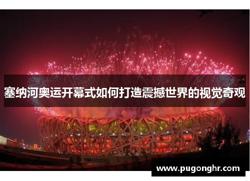 塞纳河奥运开幕式如何打造震撼世界的视觉奇观