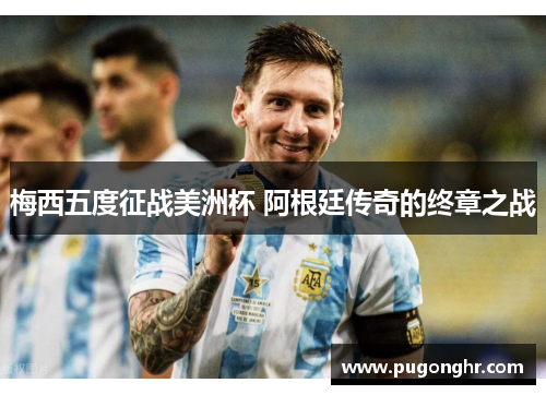 梅西五度征战美洲杯 阿根廷传奇的终章之战