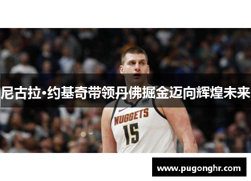 尼古拉·约基奇带领丹佛掘金迈向辉煌未来