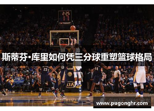 斯蒂芬·库里如何凭三分球重塑篮球格局