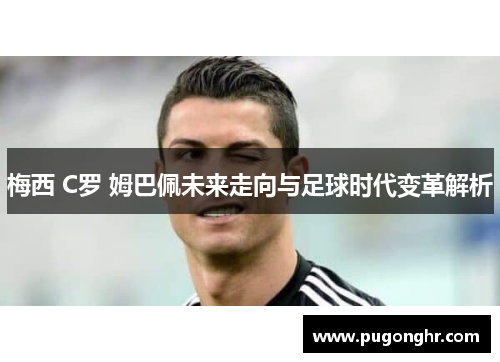 梅西 C罗 姆巴佩未来走向与足球时代变革解析