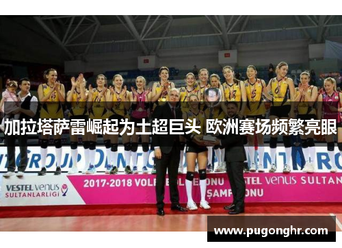 加拉塔萨雷崛起为土超巨头 欧洲赛场频繁亮眼