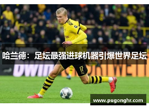 哈兰德：足坛最强进球机器引爆世界足坛