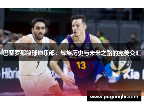 巴塞罗那篮球俱乐部：辉煌历史与未来之路的完美交汇