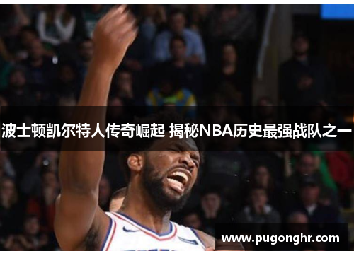 波士顿凯尔特人传奇崛起 揭秘NBA历史最强战队之一