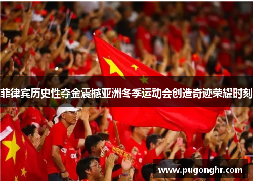 菲律宾历史性夺金震撼亚洲冬季运动会创造奇迹荣耀时刻