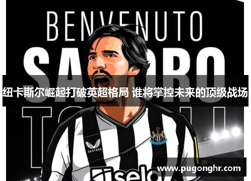 纽卡斯尔崛起打破英超格局 谁将掌控未来的顶级战场