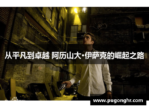 从平凡到卓越 阿历山大·伊萨克的崛起之路