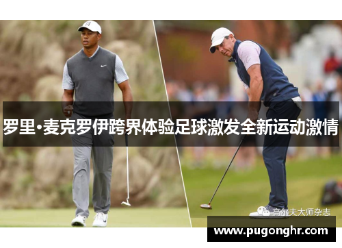 罗里·麦克罗伊跨界体验足球激发全新运动激情