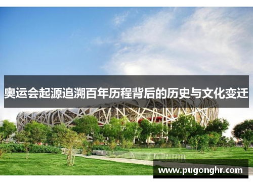 奥运会起源追溯百年历程背后的历史与文化变迁